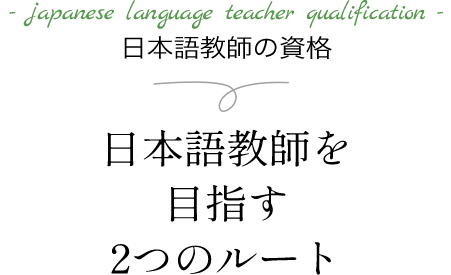 japanese language teacher qualification 日本語教師の資格日本語教師を目指す2つのルート