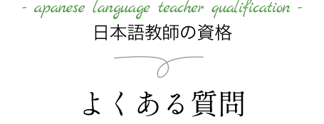 apanese language teacher qualification 日本語教師の資格　よくある質問