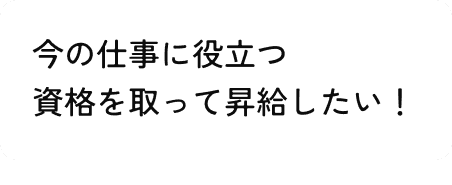 今の仕事に役立つ資格を取って昇給したい！