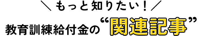 もっと知りたい！教育訓練給付金の関連記事