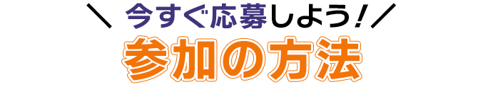 今すぐ応募しよう！参加の方法