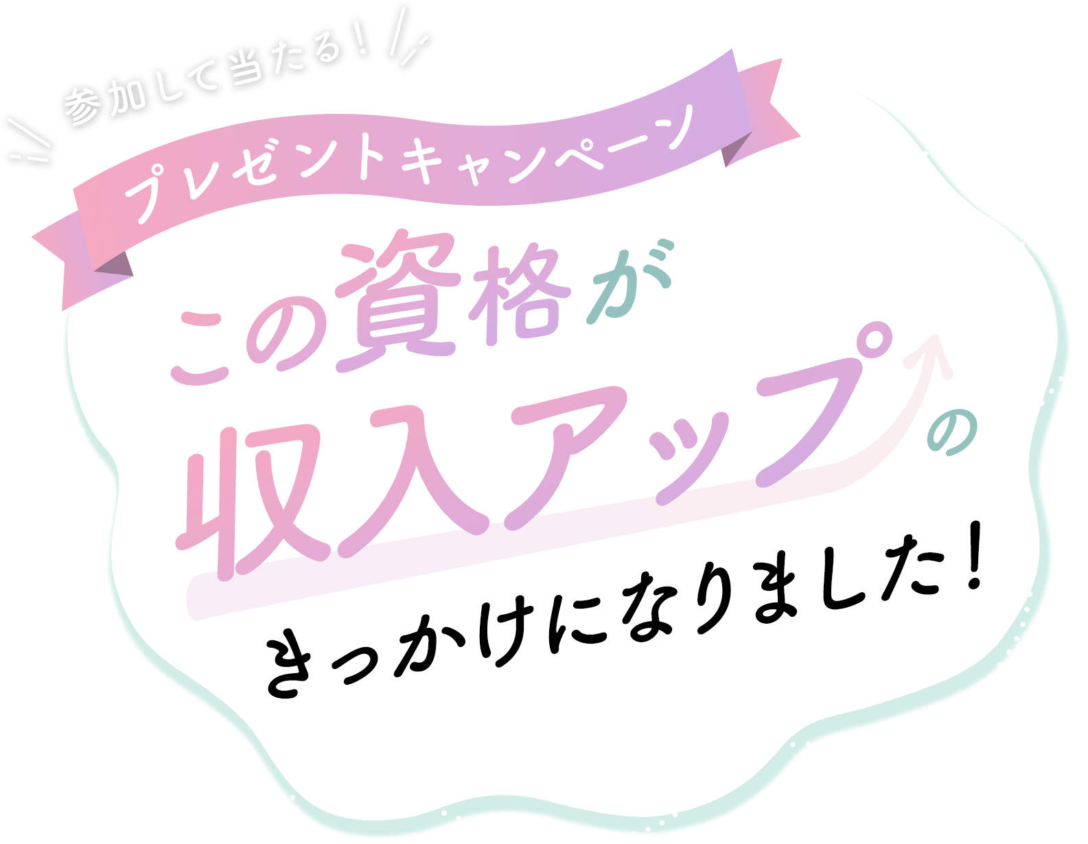 参加して当たる！プレゼントキャンペーン「この資格が収入アップのきっかけになりました！」