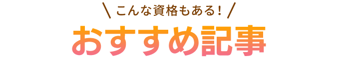こんな資格もある！おすすめ記事