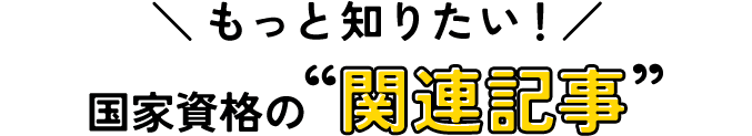 もっと知りたい！国家資格の関連記事