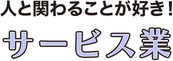 人に関わることが好き！サービス系