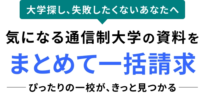 大学探し、失敗したくないあなたへ気になる通信制大学の資料をまとめて一括請求ぴったりの一校が、きっと見つかる