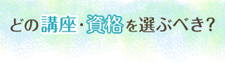 どの講座・資格を選ぶべき？